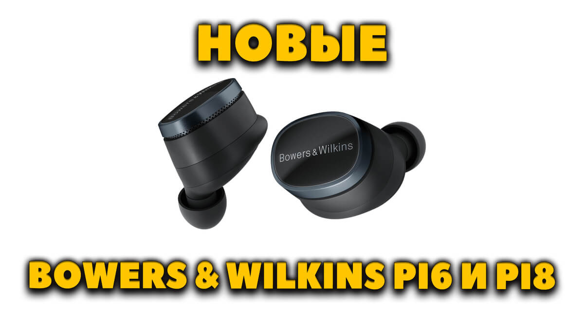 Новые Bowers & Wilkins Pi6 и Pi8 - TWS с Эргономичной Посадкой