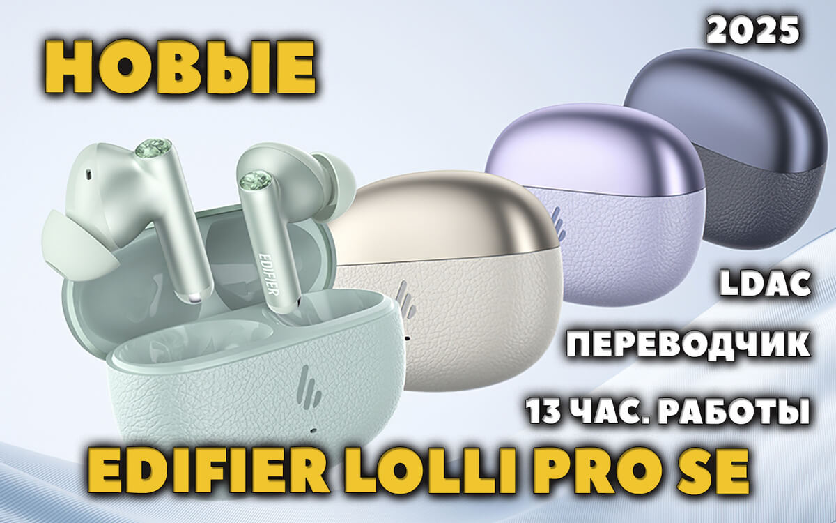 Новые Edifier Lolli Pro SE - с Антибактериальными Амбушюрами, Переводчиком, LDAC и 13 Час. Работы
