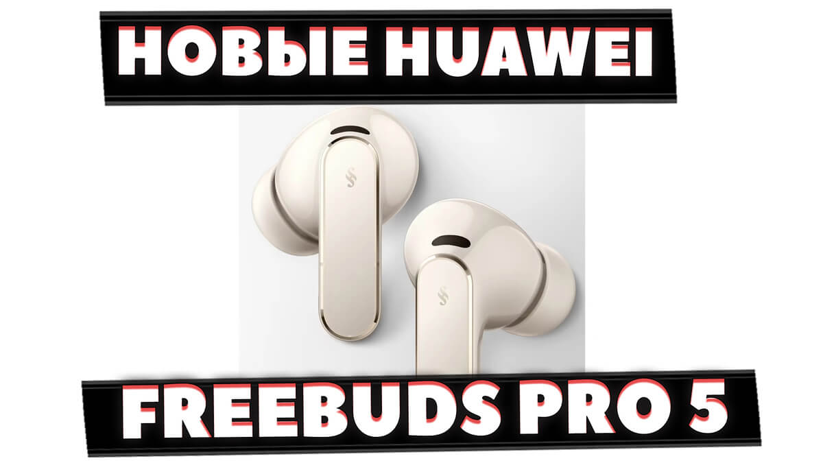 НОВЫЕ HUAWEI FreeBuds Pro 5 (2025) vs HUAWEI FreeBuds Pro 4 (2024) — Что Известно [НОВОСТЬ]