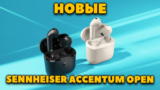 Новые Sennheiser ACCENTUM Open — Легкие TWS Вкладыши — 4.4 г. и Автономные — 28 ч. с Кейсом